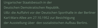 Ungarischer Staatsbesuch in der  Deutschen Demokratischen Republik. UBz: die Auffahrt vor der Deutschen Sporthalle in der Berliner Karl-Marx-Allee am 27.10.1952 zur Besichtigung  der Ausstellung über  den sozialistischen Aufbau Berlins.